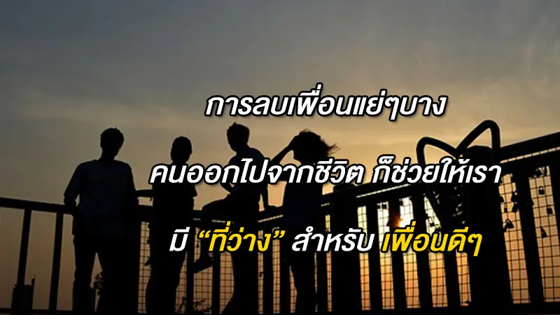 การลบเพื่อนแย่ๆบางคน ออกไปจากชีวิต บางครั้งก็ช่วยให้เรามี ที่ว่าง สำหรับ เพื่อนดีๆ